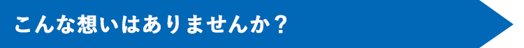 こんな想いはありませんか