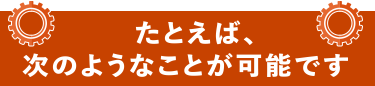 たとえば次のようなことが可能です