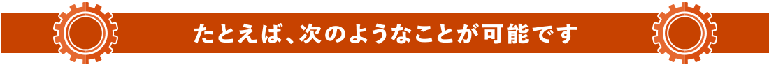 たとえば次のようなことが可能です